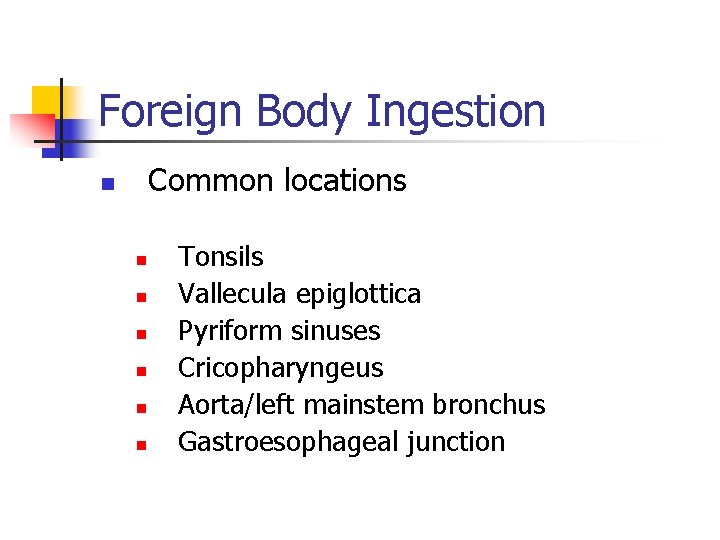 Foreign Body Ingestion Common locations n n n n Tonsils Vallecula epiglottica Pyriform sinuses