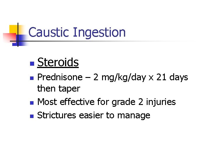 Caustic Ingestion n n Steroids Prednisone – 2 mg/kg/day x 21 days then taper