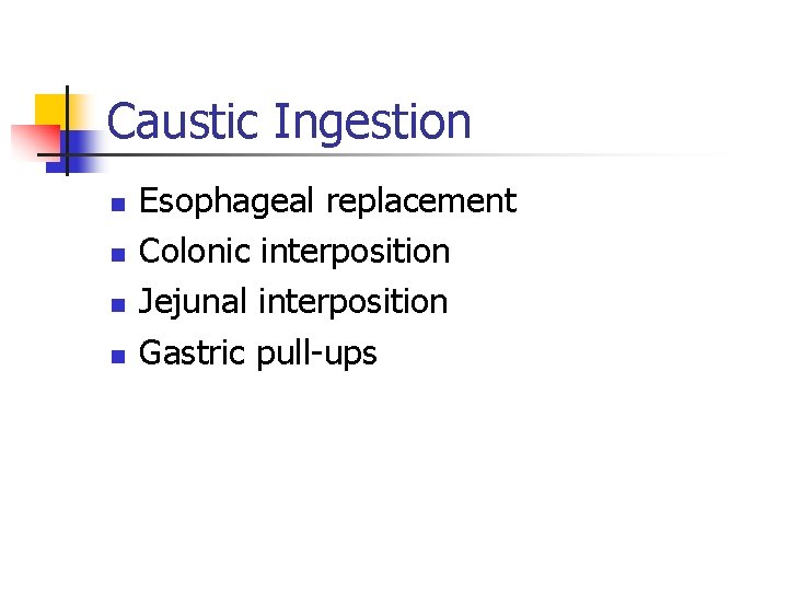 Caustic Ingestion n n Esophageal replacement Colonic interposition Jejunal interposition Gastric pull-ups 
