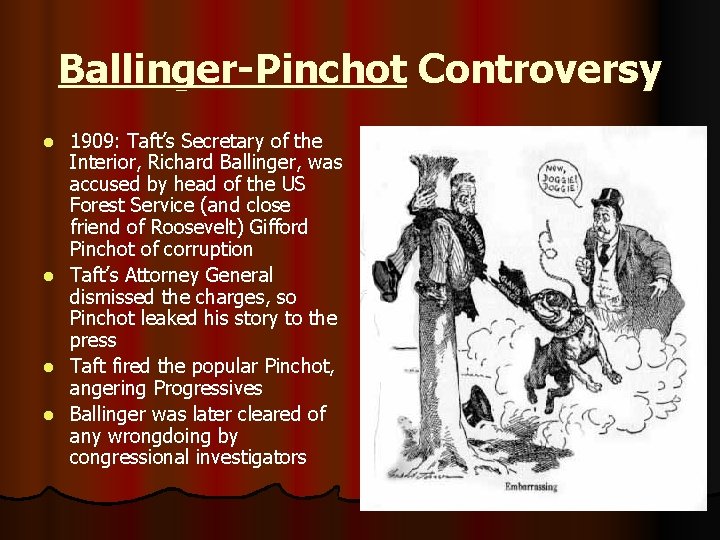 Ballinger-Pinchot Controversy 1909: Taft’s Secretary of the Interior, Richard Ballinger, was accused by head