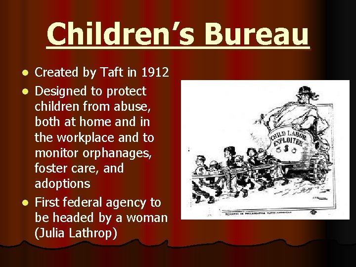 Children’s Bureau Created by Taft in 1912 l Designed to protect children from abuse,