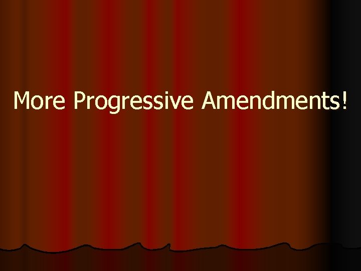 More Progressive Amendments! 