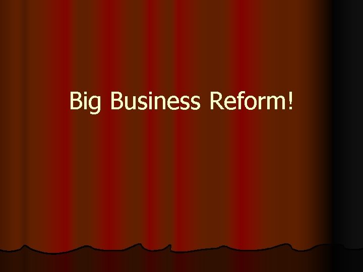 Big Business Reform! 