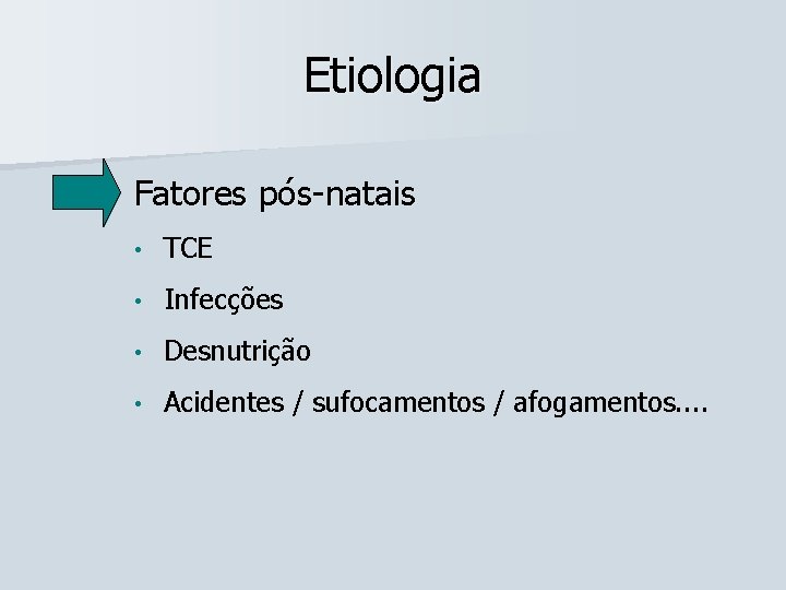 Etiologia Fatores pós-natais • TCE • Infecções • Desnutrição • Acidentes / sufocamentos /