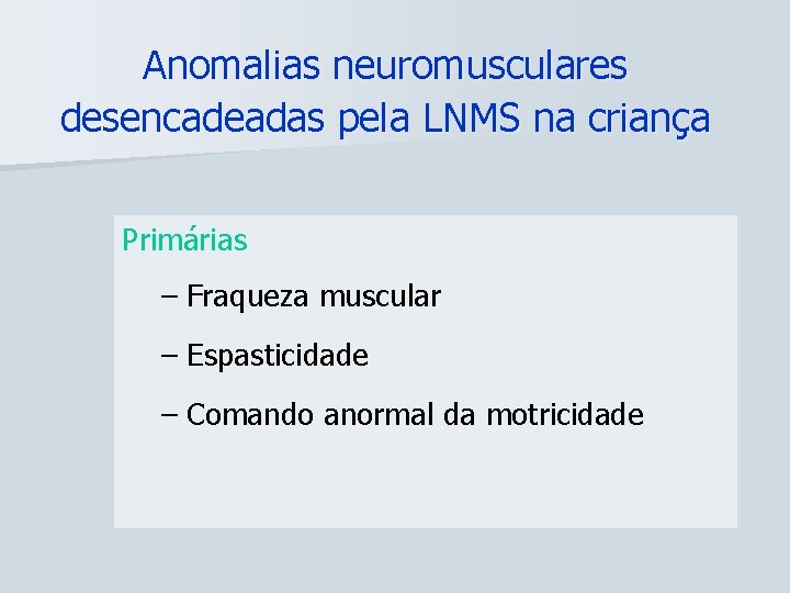 Anomalias neuromusculares desencadeadas pela LNMS na criança Primárias – Fraqueza muscular – Espasticidade –