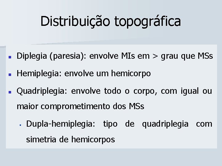 Distribuição topográfica n Diplegia (paresia): envolve MIs em > grau que MSs n Hemiplegia: