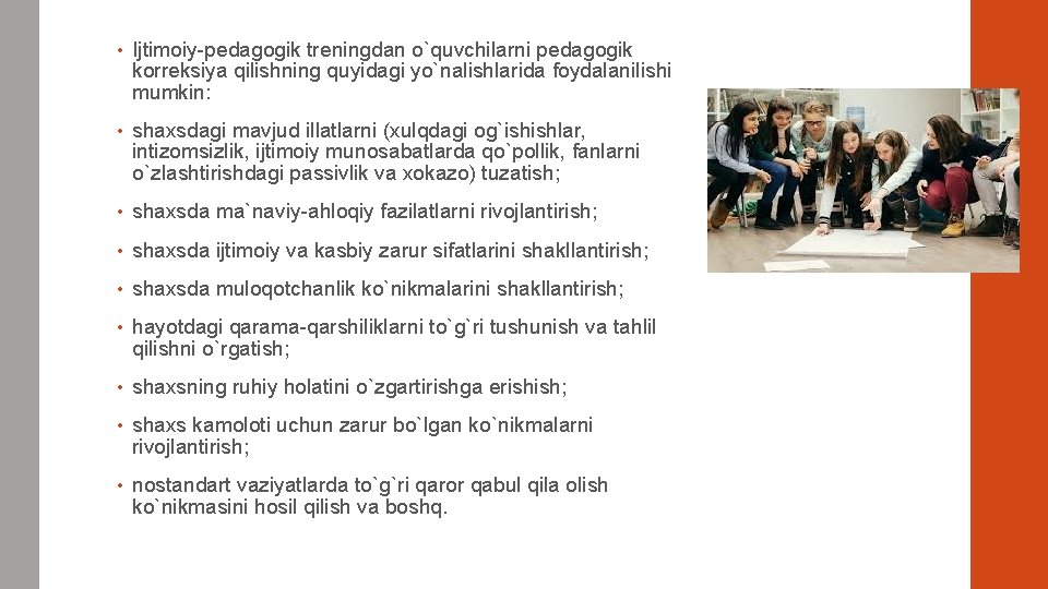  • Ijtimoiy-pеdagogik trеningdan o`quvchilarni pеdagogik korrеksiya qilishning quyidagi yo`nalishlarida foydalanilishi mumkin: • shaxsdagi