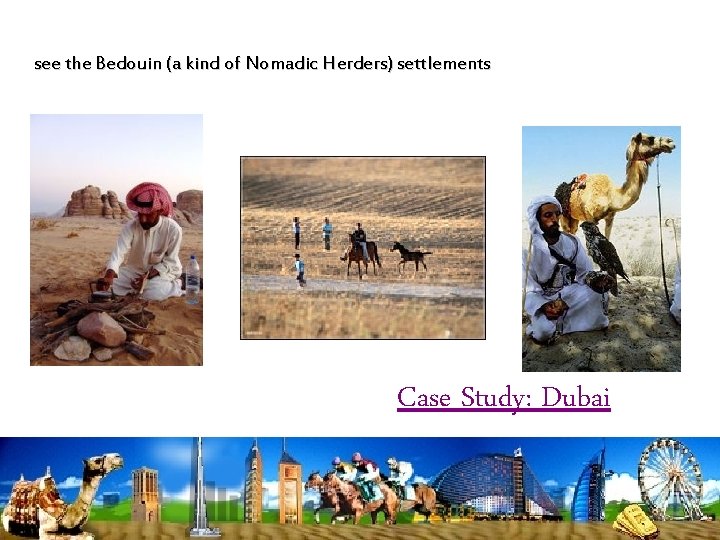 see the Bedouin (a kind of Nomadic Herders) settlements Case Study: Dubai 