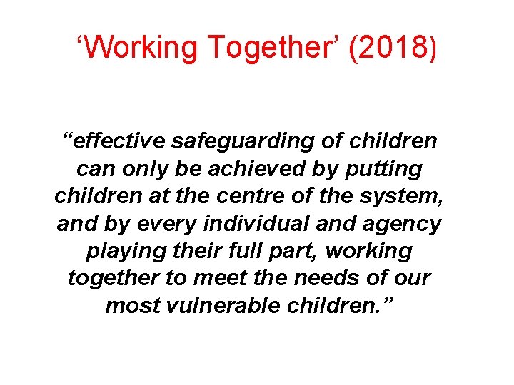 ‘Working Together’ (2018) “effective safeguarding of children can only be achieved by putting children