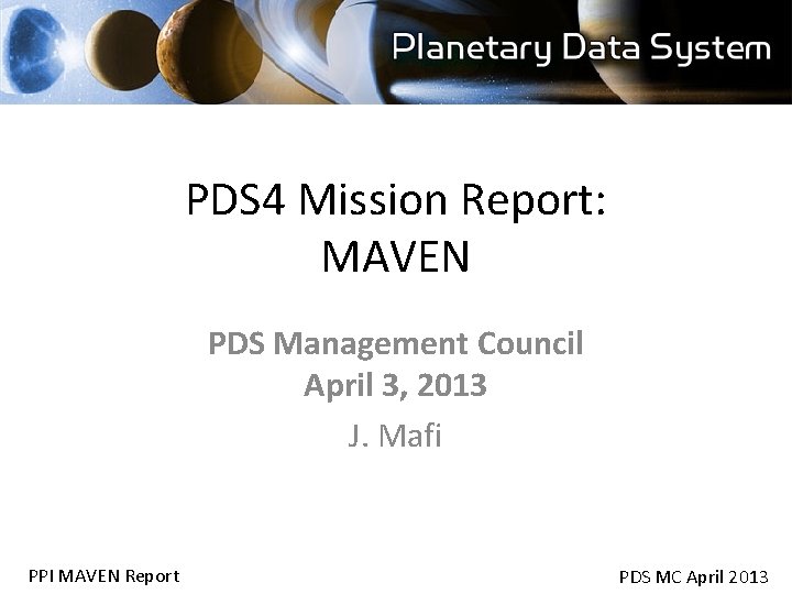 PDS 4 Mission Report: MAVEN PDS Management Council April 3, 2013 J. Mafi PPI