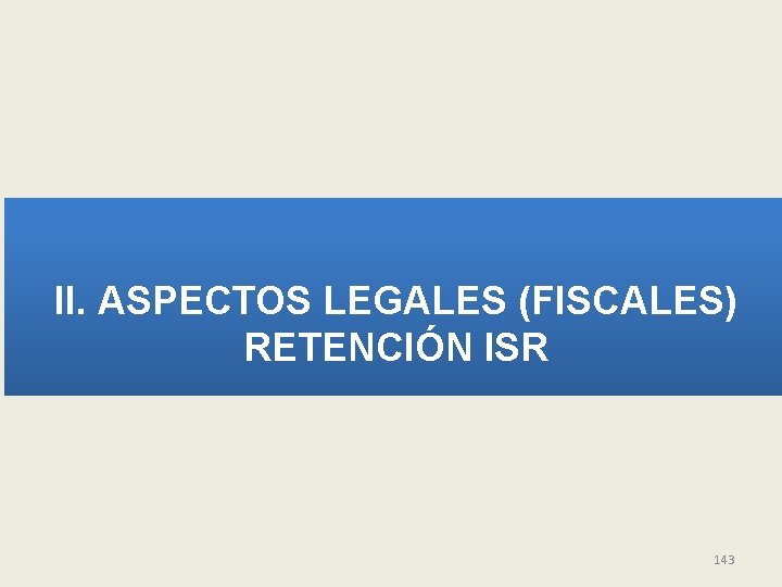 II. ASPECTOS LEGALES (FISCALES) RETENCIÓN ISR 143 