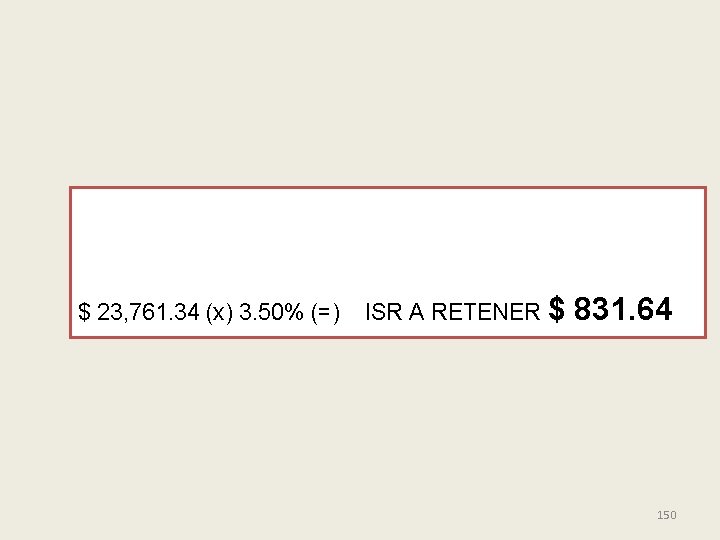 $ 23, 761. 34 (x) 3. 50% (=) ISR A RETENER $ 831. 64
