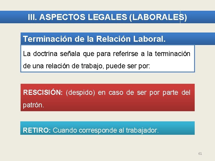 III. ASPECTOS LEGALES (LABORALES) Terminación de la Relación Laboral. La doctrina señala que para