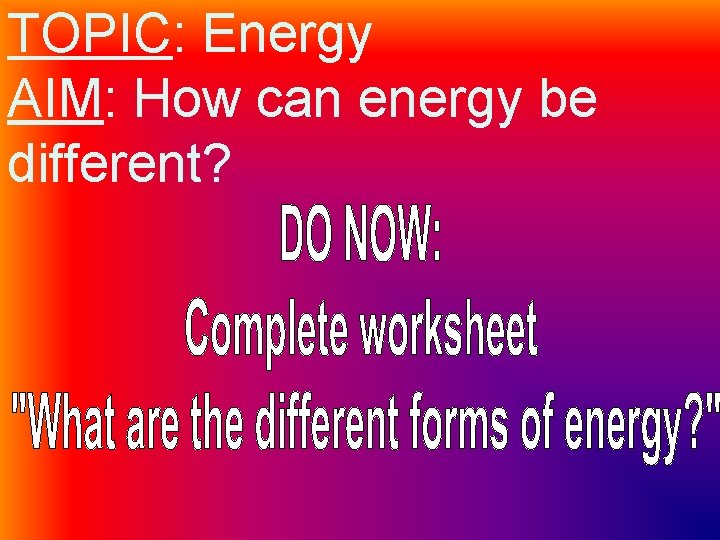 TOPIC: Energy AIM: How can energy be different? 