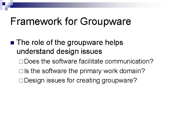 Framework for Groupware n The role of the groupware helps understand design issues ¨