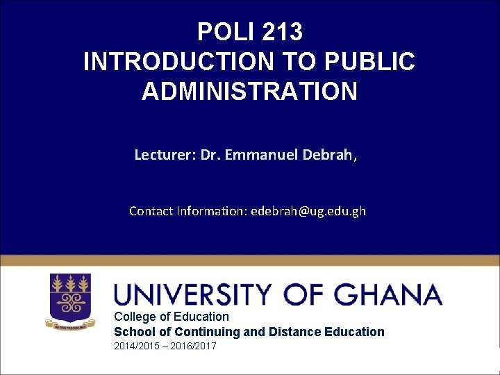 POLI 213 INTRODUCTION TO PUBLIC ADMINISTRATION Lecturer: Dr. Emmanuel Debrah, Contact Information: edebrah@ug. edu.