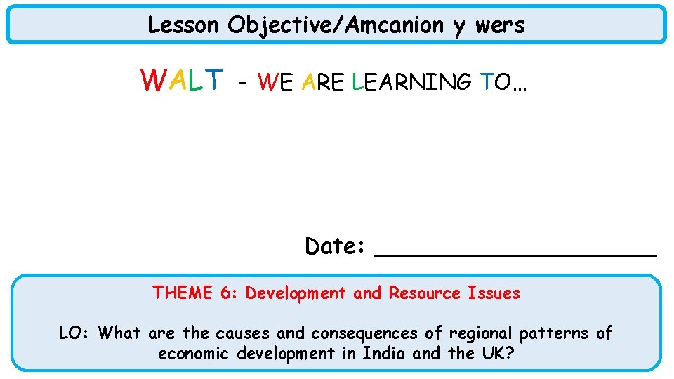 Lesson Objective/Amcanion y wers WALT - WE ARE LEARNING TO…… Date: __________ THEME 6: