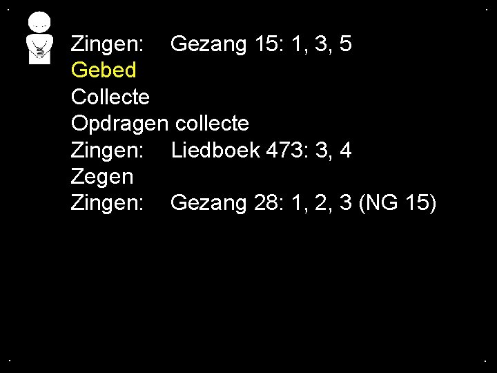 . . Zingen: Gezang 15: 1, 3, 5 Gebed Collecte Opdragen collecte Zingen: Liedboek