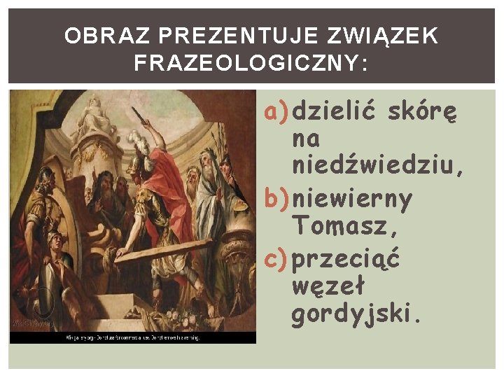 OBRAZ PREZENTUJE ZWIĄZEK FRAZEOLOGICZNY: a) dzielić skórę na niedźwiedziu, b) niewierny Tomasz, c) przeciąć