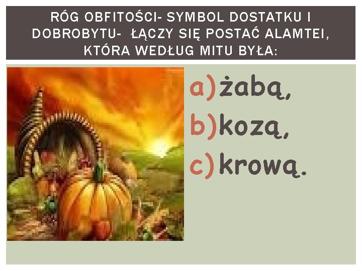 RÓG OBFITOŚCI- SYMBOL DOSTATKU I DOBROBYTU- ŁĄCZY SIĘ POSTAĆ ALAMTEI, KTÓRA WEDŁUG MITU BYŁA: