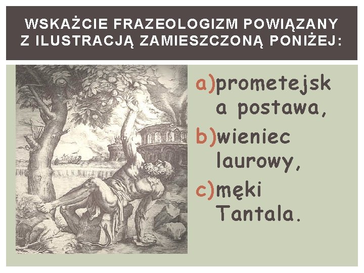 WSKAŻCIE FRAZEOLOGIZM POWIĄZANY Z ILUSTRACJĄ ZAMIESZCZONĄ PONIŻEJ: a) prometejsk a postawa, b) wieniec laurowy,