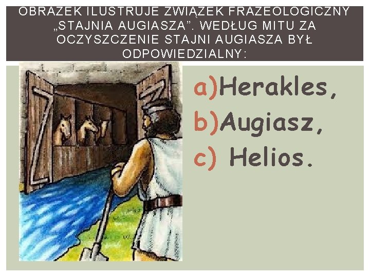 OBRAZEK ILUSTRUJE ZWIĄZEK FRAZEOLOGICZNY „STAJNIA AUGIASZA”. WEDŁUG MITU ZA OCZYSZCZENIE STAJNI AUGIASZA BYŁ ODPOWIEDZIALNY: