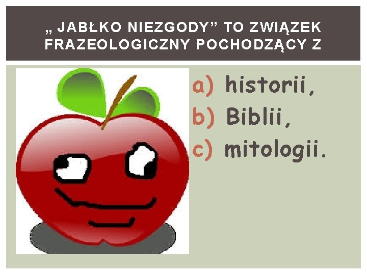 „ JABŁKO NIEZGODY” TO ZWIĄZEK FRAZEOLOGICZNY POCHODZĄCY Z a) historii, b) Biblii, c) mitologii.