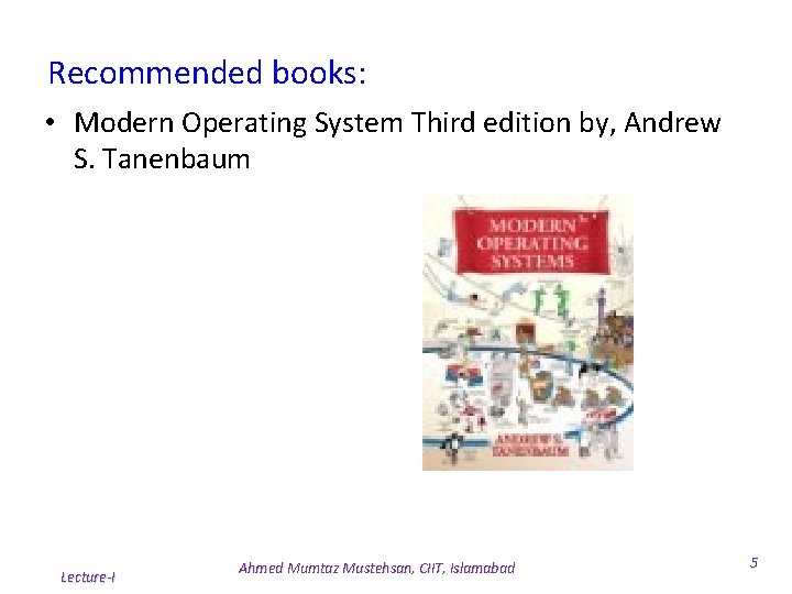 Recommended books: • Modern Operating System Third edition by, Andrew S. Tanenbaum Lecture-I Ahmed Recommended books: • Modern Operating System Third edition by, Andrew S. Tanenbaum Lecture-I Ahmed