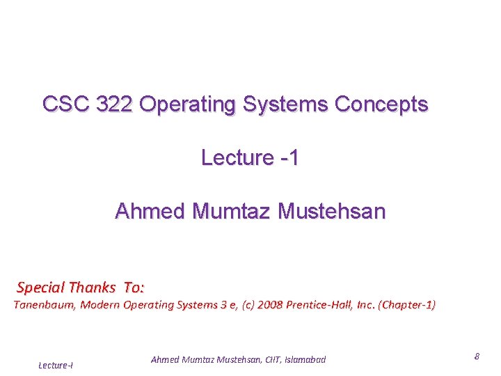 CSC 322 Operating Systems Concepts Lecture -1 Ahmed Mumtaz Mustehsan Special Thanks To: Tanenbaum, CSC 322 Operating Systems Concepts Lecture -1 Ahmed Mumtaz Mustehsan Special Thanks To: Tanenbaum,