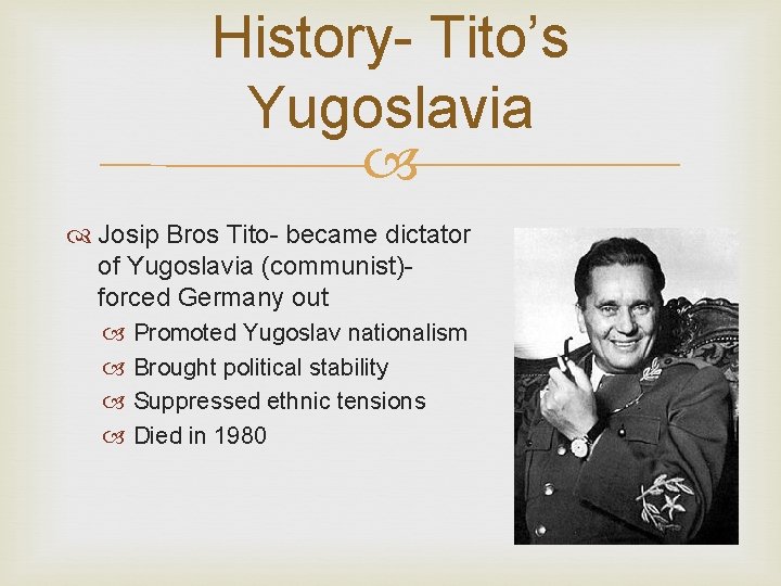 History- Tito’s Yugoslavia Josip Bros Tito- became dictator of Yugoslavia (communist)- forced Germany out