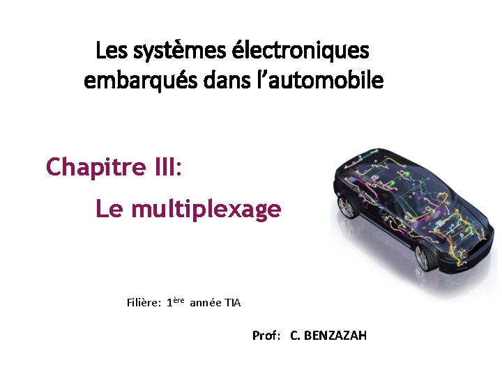 Les systèmes électroniques embarqués dans l’automobile Chapitre III: Le multiplexage Filière: 1ère année TIA