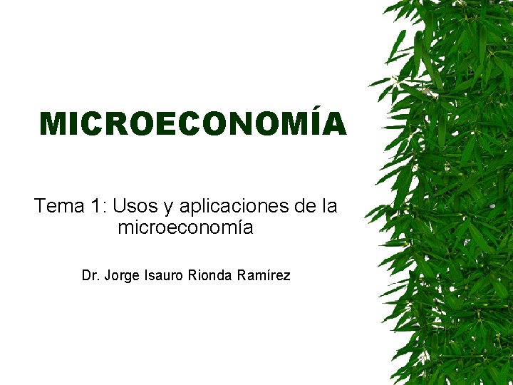 MICROECONOMÍA Tema 1: Usos y aplicaciones de la microeconomía Dr. Jorge Isauro Rionda Ramírez