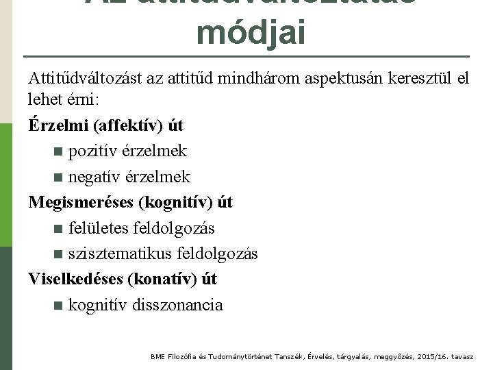 Az attitűdváltoztatás módjai Attitűdváltozást az attitűd mindhárom aspektusán keresztül el lehet érni: Érzelmi (affektív)