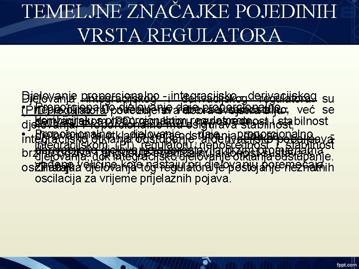 TEMELJNE ZNAČAJKE POJEDINIH VRSTA REGULATORA Djelovanje - derivacijskog Djelovanja proporcionalno integracijskog - iintegracijsko derivacijskog