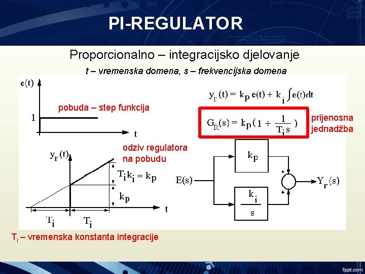 PI-REGULATOR Proporcionalno – integracijsko djelovanje t – vremenska domena, s – frekvencijska domena pobuda