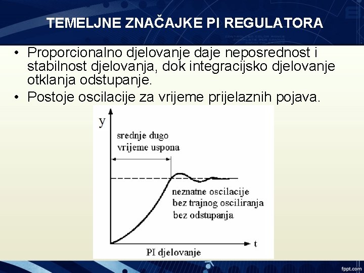 TEMELJNE ZNAČAJKE PI REGULATORA • Proporcionalno djelovanje daje neposrednost i stabilnost djelovanja, dok integracijsko