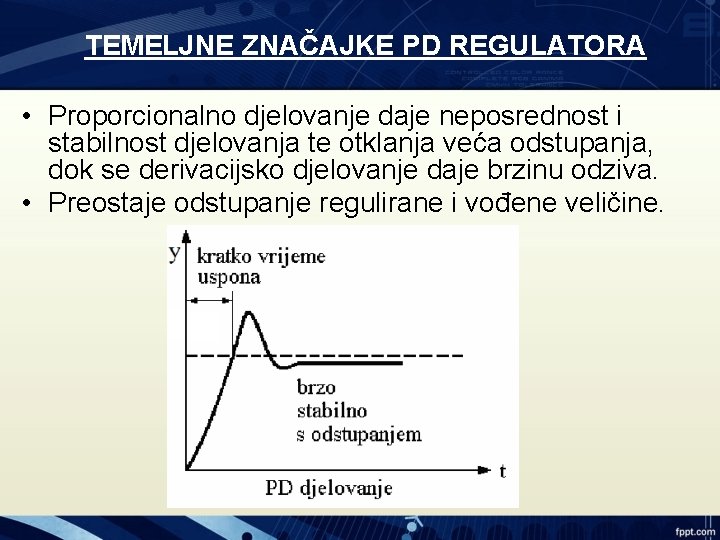 TEMELJNE ZNAČAJKE PD REGULATORA • Proporcionalno djelovanje daje neposrednost i stabilnost djelovanja te otklanja