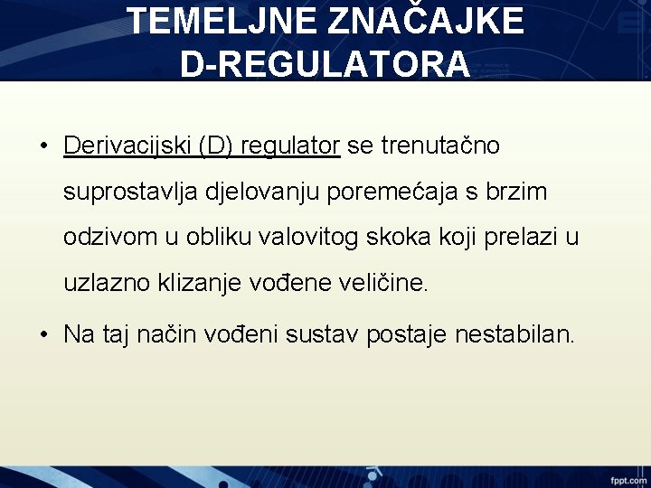 TEMELJNE ZNAČAJKE D-REGULATORA • Derivacijski (D) regulator se trenutačno suprostavlja djelovanju poremećaja s brzim