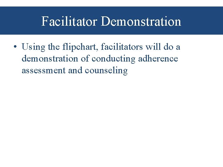 Facilitator Demonstration • Using the flipchart, facilitators will do a demonstration of conducting adherence
