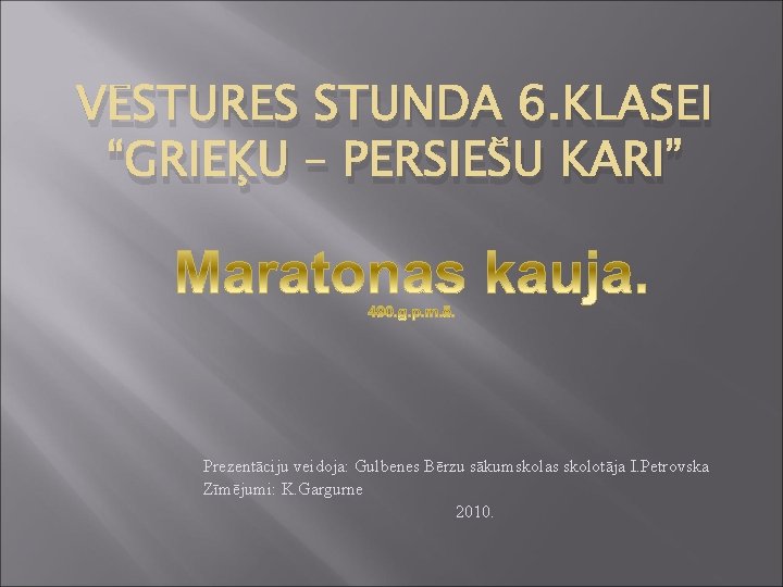 VĒSTURES STUNDA 6. KLASEI “GRIEĶU – PERSIEŠU KARI” Prezentāciju veidoja: Gulbenes Bērzu sākumskolas skolotāja