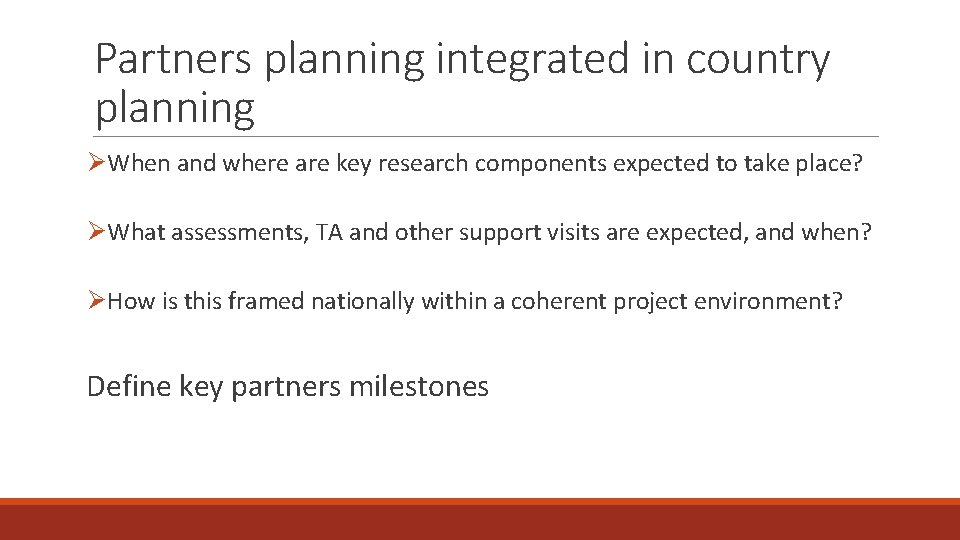 Partners planning integrated in country planning ØWhen and where are key research components expected