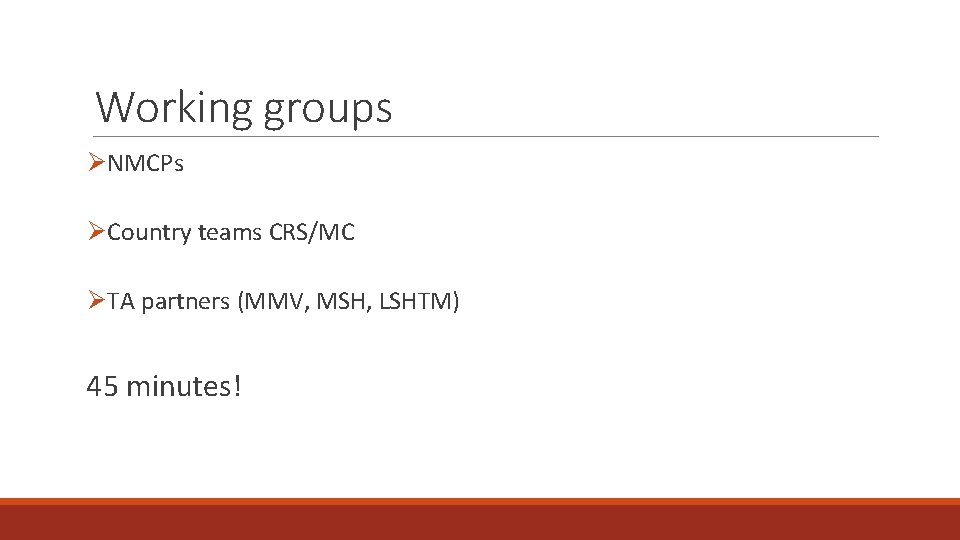 Working groups ØNMCPs ØCountry teams CRS/MC ØTA partners (MMV, MSH, LSHTM) 45 minutes! 