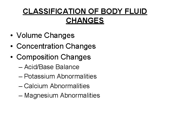 CLASSIFICATION OF BODY FLUID CHANGES • Volume Changes • Concentration Changes • Composition Changes
