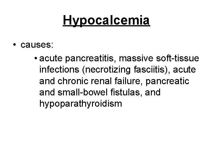 Hypocalcemia • causes: • acute pancreatitis, massive soft-tissue infections (necrotizing fasciitis), acute and chronic