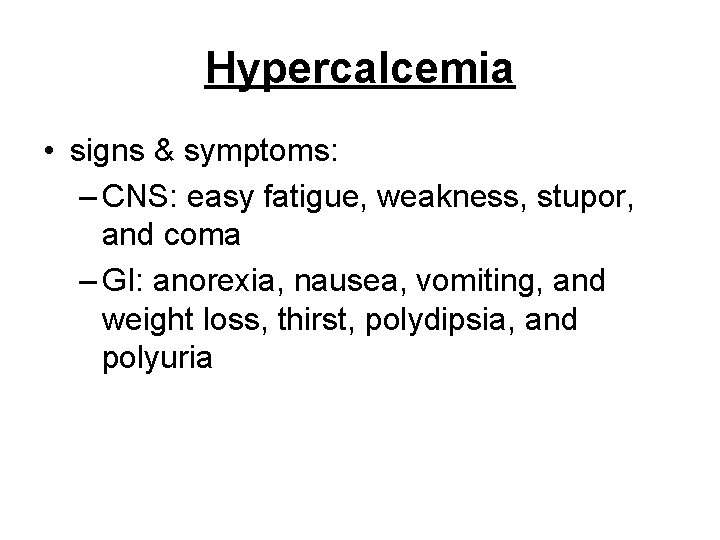 Hypercalcemia • signs & symptoms: – CNS: easy fatigue, weakness, stupor, and coma –