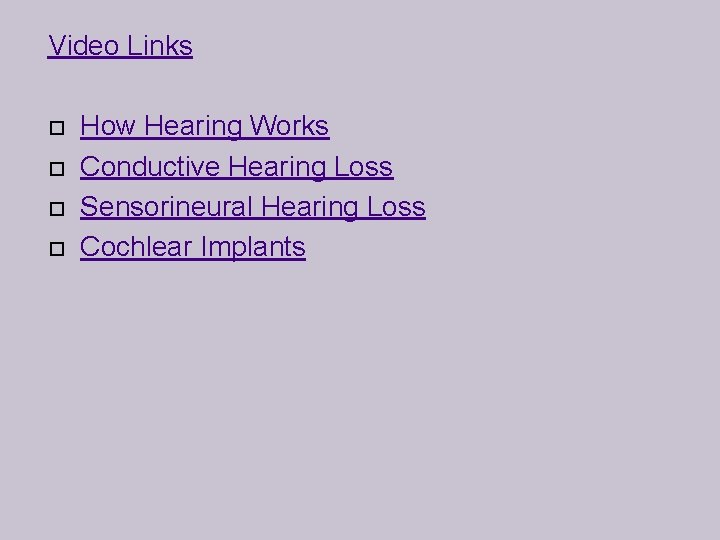 Video Links How Hearing Works Conductive Hearing Loss Sensorineural Hearing Loss Cochlear Implants 