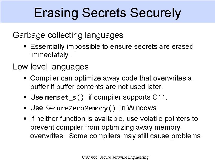 Erasing Secrets Securely Garbage collecting languages Essentially impossible to ensure secrets are erased immediately.