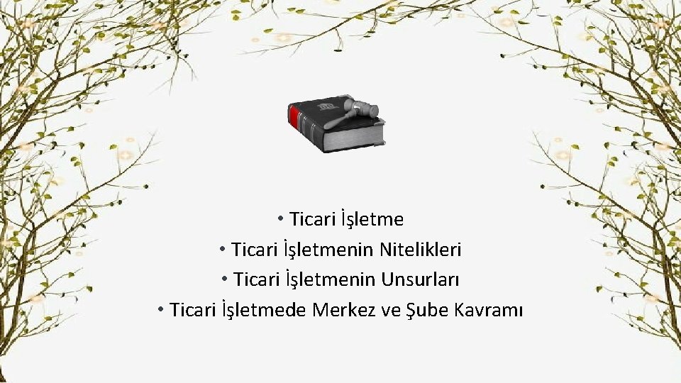  • Ticari İşletmenin Nitelikleri • Ticari İşletmenin Unsurları • Ticari İşletmede Merkez ve