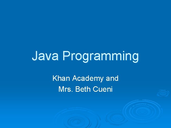Java Programming Khan Academy and Mrs. Beth Cueni 