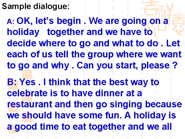 Sample dialogue: A: OK, let’s begin. We are going on a holiday together and